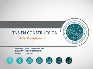 TNS EN CONSTRUCCION
Taller Construcción I
NOMBRE JUAN CARLOS MEDINA
CARRERA TNS CONSTRUCCION
FECHA 12/04/2021
 