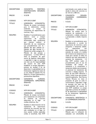 DESCRIPTORES

:

CONCRETO;
MORTERO;
CONTRACCION; ESFUERZO;
ENSAYOS

PRECIO

:

S/.33,78

CODIGO

:

NTP 339.213:2007

TITULO

:

HORMIGÓN
(CONCRETO).
Método de ensayo normalizado
para la elaboración, curado
acelerado
y
ensayo
en
compresión de especímenes de
concreto 35 p.

RESUMEN

:

está limitado a ser usado en losas
donde la altura del concreto es
de 125 mm a 300 mm.
DESCRIPTORES

DESCRIPTORES

:

:
:

CODIGO

:

NTP 339.215:2007

TITULO

:

HORMIGÓN
Método de
medición de
compresión a
y proyectadas
17 p.

RESUMEN

:

Establece un procedimiento para
la elaboración y curado de
especímenes de concreto y para
ensayarlos a tempranas edades.
especímenes
son
Los
almacenados bajo condiciones
estándar de curado y la medida
de la historia de temperaturas es
usada para calcular el índice de
madurez que está relacionado al
aumento de resistencias. 1.2
Esta NTP también cubre el
procedimiento para el uso de
resultados del ensayo de
resistencia a la compresión a
tempranas edades para proyectar
el potencial de resistencias del
concreto a edades mayores. El
texto de esta NTP referencia a
notas y notas al pie que proveen
material explicativo. Esta Norma
Técnica Peruana no tiene el
propósito de guiar en todo lo
concerniente a seguridad, si algo
es asociado con este uso. Es
responsabilidad del usuario de
esta NTP establecer su propia
seguridad y práctica de sanidad a
fin de determinar la aplicabilidad
de las limitaciones regulatorias
antes de su uso

DESCRIPTORES

:

CONCRETO; RESISTENCIA A
LA COMPRESION; ENSAYOS

PRECIO

:

S/.33,78

CODIGO

:

NTP 339.216:2007

TITULO

HORMIGÓN
(CONCRETO).
Método de ensayo normalizado
para resistencias a la compresión
en
cilindros
de
concreto
elaborados en el lugar
en
moldes cilíndricos 8 p.

:

:

HORMIGÓN
(CONCRETO).
Método para la utilización de
cabezales con almohadillas de

NTP 339.214:2007

TITULO

S/.22,52

S/.56,33

CODIGO

:

CONCRETO;
CURADO;
COMPRESION; ESPECIMENES;
ENSAYOS

PRECIO

CONCRETO;
CILINDROS;
ENSAYOS

PRECIO

Establece 4 procedimientos para
elaborar, curar y ensayar
especímenes
de
concreto
almacenados bajo condiciones
que
intentan
acelerar
el
desarrollo de sus resistencias.
Los procedimientos son: A Método del agua caliente, B Método del agua hervida, C Método de curado autógeno, D Método de alta presión y
temperatura. 1.2 Esta NTP no
tiene el propósito de guiar
acerca de aspectos relacionados
a seguridad, si algo es asociado
con este uso. Es responsabilidad
del usuario de este NTP
establecer su propia seguridad y
práctica de sanidad a fin de
determinar la aplicabilidad de las
limitaciones regulatorias antes de
su uso. Véase el capítulo 10 y las
Notas 9 y 14 para advertencias y
precauciones específicas.

:

RESUMEN

:

Establece la determinación de las
especímenes
resistencias
de
cilíndricos de concreto que han
sido moldeados en el lugar (in
situ) usando moldes especiales
unidos al encofrado. Este NTP

Página 13

MOLDES;
COMPRESION;

(CONCRETO).
ensayo para la
resistencias a la
edades tempranas
a edades mayores

 
