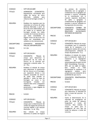 CODIGO

:

TITULO

:

HORMIGON
(CONCRETO).
Especificación normalizada para
mallas de barras de acero
deformado
soldados
para
refuerzo de hormigón armado. 7
p.

RESUMEN

:

de
prismas
de
concreto,
elaborados con un agregado o
combinación de un agregado con
puzolana o escoria, susceptible
en la contribución con la
reacción expansiva álcali-sílice.
Se aplica a agregados o
combinaciones de agregados con
puzolana o escoria, utilizados en
la preparación de concretos.

NTP 339.233:2009

Establece los requisitos para los
materiales en la forma de mallas
(láminas) fabricadas a partir de
barras de acero deformadas, para
ser usadas en el refuerzo del
hormigón armado. Las mallas
consisten de 2 estratos de barras
que están ensambladas en
ángulos rectos una de la otra. Las
mallas son ensambladas por
soldadura en las intersecciones.

DESCRIPTORES

:
:
:
:

CONCRETO.
Método
ensayo para determinar
penetración de los iones
cloruro en el concreto
exposición a solución salina.
ed. 10 p.

RESUMEN

:

S/.33,78

CODIGO

:

NTP 339.236:2011

TITULO

:

CONCRETO. Método de ensayo
normalizado para la evaluación
rápida de la resistencia a la
segregación estática del concreto
autocompactante utilizando el
ensayo de penetración 11 p.

RESUMEN

:

Establece el método de ensayo
para la evaluación rápida de la
resistencia a la segregación
estática
del
concreto
autocompactante de peso normal
(Self Consolidating Concrete SCC, por sus siglas en inglés).
Este
ensayo
no
mide
directamente la resistencia a la
segregación
estática,
pero
proporciona una evaluación de la
posibilidad de que ocurra.

DESCRIPTORES

:

CONCRETO; PENETRACION;
ENSAYOS

PRECIO

:

S/.22,52

CODIGO

:

NTP 339.237:2012

TITULO

:

CONCRETO. Método de ensayo
para determinar la velocidad de
pulso a través del concreto. 1a.
ed. 11 p.

RESUMEN

Establece el método de ensayo
para determinar la penetración
del ión cloruro en el hormigón,
por exposición directa a una
solución acumulada de cloruro
de sodio. Este método es
aplicable a todos los tipos de
hormigón así como a los
hormigones
tratados
con
sistemas tales como: compuestos
selladores,
selladores
penetrantes o capas delgadas de
recubrimiento

:

:

Cubre la determinación de la
velocidad de propagación de
pulso de ondas de esfuerzo
longitudinal
a
través
del
concreto. Este método de
ensayo no aplica para la
propagación de otro tipo de
ondas de esfuerzo a través del
concreto.

NTP 339.234:2011

TITULO

CONCRETO; CAMBIO DE
LONGITUD;
PUZOLANAS;
REACCION
ALCALI-SILICE;
METODOS DE ENSAYOS

S/.11,26

CODIGO

:

PRECIO

CONCRETO
REFORZADO;
MALLAS; DEFORMACION

PRECIO

DESCRIPTORES

de
la
de
por
1a.

PRECIO

:

S/.22,52

CODIGO

:

NTP 339.235:2011

TITULO

:

CONCRETO.
Método de
ensayo para la determinación del
cambio de longitud de prismas de
concreto debido a una reacción
álcali-sílice. 1a. ed. 20 p.

RESUMEN

:

Este
método
de
ensayo
determina el cambio de longitud
Página 17

 