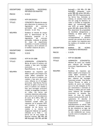 DESCRIPTORES

:

CONCRETO;
VELOCIDAD;
METODOS DE ENSAYOS

PRECIO

:

S/.22,52

CODIGO

:

NTP 339.239:2013

TITULO

:

CONCRETO. Método de ensayo
para determinar la resistencia a la
degradación
del
concreto
permeable por impacto y
abrasión. 1a. ed. 10 p.

RESUMEN

:

Establece el método de ensayo
para la determinación de la
resistencia
potencial
a
la
degradación
del
concreto
permeable, midiendo la pérdida
especímenes
de
masa de
sometidos a la acción combinada
del impacto y de la abrasión en
un tambor rotatorio de acero.

lbs/pulg2) y 520 MPa (75 000
lbs/pulg2), designadas como
grado 280 (40), grado 420 (60) y
grado 520 (75) respectivamente.
Las barras lisas, laminadas en
caliente, en tamaños hasta 63,5
mm (2½ pulg) de diámetro, en
rollos o cortadas en longitudes,
deben ser suministradas bajo
esta NTP, en grado 280(40),
grado 420 (60) y grado 520 (75).
Para determinar las propiedades
de ductilidad, (alargamiento y
doblado), se deben aplicar los
requisitos
y
ensayos
correspondientes al diámetro
nominal más cercano de la barra
con resaltes. Los requisitos para
los resaltes y el rotulado no son
aplicables.
DESCRIPTORES

:

BARRAS
DE
ACERO;
CONCRETO REFORZADO

DESCRIPTORES

:

CONCRETO

PRECIO

:

S/.22,52

PRECIO

:

S/.33,78

CODIGO

:

NTP 341.031:2008

CODIGO

:

NTP 341.068:2008

TITULO

:

HORMIGÓN
Barras de acero
resaltes y lisas
(concreto)
Especificaciones.

TITULO

:

HORMIGÓN
(CONCRETO).
Alambre de acero con resaltes
para refuerzo del hormigón
(concreto). Especificaciones. 2a.
ed. 14 p.

RESUMEN

:

Establece los requisitos que
deben cumplir y los ensayos a los
cuales deben someterse las
barras de acero al carbono, con
resaltes y lisas para ser usadas
como refuerzo en el hormigón
(concreto). Esta Norma Técnica
Peruana se aplica a las barras de
acero al carbono con resaltes y
lisas, para hormigón (concreto)
armado, en longitudes cortadas y
en rollos. Las barras que
contienen aleaciones adicionadas,
tales como la serie de aleaciones
de acero de la AISI y SAE, son
permitidas si el producto
resultante cumple todos los
requisitos de la presente NTP.
Los tamaños y dimensiones
estándar de las barras con
resaltes y su número de
designación deberán ser aquellos
indicados en la Tabla 1. Las
barras son de tres niveles de
fluencias mínimas: 280 MPa (40
000 lbs/pulg2), 420 MPa (60 000

RESUMEN

:

Establece los requisitos que
deben cumplir y los ensayos a los
cuales deben someterse los
alambres de acero con resaltes
para refuerzo del hormigón
(concreto) armado. Esta Norma
Técnica Peruana se aplica al
alambre de acero con resaltes
que se ha sido trabajado en frío
por estiramiento o laminado en
caliente, o ambos, para ser usado
como refuerzo del hormigón
(concreto), en tamaños que
tienen un área de sección
nominal mínima de 6,45 mm2. El
suplemento S1 describe el
alambre de alta resistencia que se
proporcionará
cuando
específicamente se solicite. Está
permitido proporcionar alambre
de alta resistencia en lugar del
alambre regular si previamente
ha sido establecido por mutuo
acuerdo entre el comprador y el
fabricante.

(CONCRETO).
al carbono con
para hormigón
armado.
3a. ed. 16 p.

Página 18

 