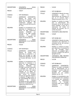 DESCRIPTORES

:

CONCRETO;
AGUA;
EXUDACION; ENSAYOS

PRECIO

:

S/.28,17

CODIGO

:

NTP 339.078:2012

TITULO

:

HORMIGON
(CONCRETO).
Método
de
ensayo
para
determinar la resistencia a la
flexión del hormigón en vigas
simplemente
apoyadas
con
cargas a los tercios del tramo.3a.
ed. 10 p.

CODIGO

DESCRIPTORES

:

PRECIO

:

NTP 339.080:2011

:

CONCRETO. Método de ensayo
normalizado
para
la
determinación del contenido de
aire en el concreto fresco.
Método de presión 2a ed. 27 p.

:

Establece el método de ensayo
para la determinación del
contenido de aire del concreto
fresco mezclado, a partir de la
observación del cambio de
volumen de concreto, con un
cambio de presión.

DESCRIPTORES

:

CONCRETO; AIRE; ENSAYOS

PRECIO

:

S/.50,69

CODIGO

:

NTP 339.081:2011

TITULO

:

CONCRETO. Método de ensayo
volumétrico para determinar el
contenido de aire del concreto
fresco. 2a ed. 17 p.

:

Establece un método de ensayo
para determinar el contenido de
aire del hormigón fresco
elaborado con agregado ligero,
escorias y cualquier otro tipo de
agregado poroso.

DESCRIPTORES

:

CONCRETO; AIRE; METODO
VOLUMETRICO; ENSAYOS

PRECIO

:

S/.33,78

CODIGO

:

NTP 339.084:2012

TITULO

:

HORMIGON
(CONCRETO).
Método de ensayo normalizado
para la determinación de la
resistencia a tracción simple del
hormigón,
por
compresión
diametral de una probeta
cilíndrica. 3a. ed 11 p.

RESUMEN

CONCRETO;
VIGAS;
RESISTENCIA A LA FLEXION;
ENSAYOS

:

RESUMEN

Establece el procedimiento para
determinar la resistencia a la
flexión de vigas simplemente
apoyadas,
moldeadas
con
concreto o de vigas cortadas
extraídas
del
concreto
endurecido y ensayadas con
cargas a los tercios de la luz.

S/.22,52

RESUMEN

:

:

TITULO

RESUMEN

PRECIO

:

Establece el procedimiento para
la determinación de la resistencia
a la tracción por compresión
diametral
de
especímenes
cilíndricos
de
hormigón
(concreto), tales como cilindros
moldeados
y
testigos
diamantinos

S/.22,52

CODIGO

:

NTP 339.079:2012

TITULO

:

HORMIGON
(CONCRETO).
Método
de
ensayo
para
determinar la resistencia a la
flexión del hormigón en vigas
simplemente apoyadas con carga
en el centro del tramo. 3a. ed.
9 p.

RESUMEN

DESCRIPTORES

:

:

Establece el procedimiento para
determinar la resistencia a la
flexión de vigas simplemente
apoyadas,
moldeadas
con
hormigón (concreto) endurecido
y ensayadas con carga en el
centro del tramo. Los valores
indicados en SI deben ser
considerados como estándares.
Esta
norma
no
propone
directivas de seguridad relativas a
la utilización. Si alguna atañe, es
de responsabilidad del usuario el
establecer
las
prácticas
apropiadas de salud y seguridad y
determinar la aplicabilidad de las
regulaciones antes de su uso
CONCRETO;
VIGAS;
RESISTENCIA A LA FLEXION;
ENSAYOS

Página 6

 