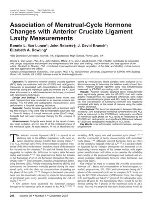 Journal of Athletic Training    2003;38(4):298–303
  by the National Athletic Trainers’ Association, Inc
www.journalofathletictraining.org




Association of Menstrual-Cycle Hormone
Changes with Anterior Cruciate Ligament
Laxity Measurements
Bonnie L. Van Lunen*; John Roberts†; J. David Branch*;
Elizabeth A. Dowling*
*Old Dominion University, Norfolk, VA; †Spotswood High School, Penn Laird, VA

Bonnie L. Van Lunen, PhD, ATC, John Roberts, MSEd, ATC, and J. David Branch, PhD, FACSM, contributed to conception
and design; acquisition and analysis and interpretation of the data; and drafting, critical revision, and ﬁnal approval of the
article. Elizabeth A. Dowling, PhD, contributed to conception and design; acquisition of the data; and drafting, critical revision,
and ﬁnal approval of the article.
Address correspondence to Bonnie L. Van Lunen, PhD, ATC, Old Dominion University, Department of ESPER, HPE Building,
Room 140, Norfolk, VA 23529. Address e-mail to Bvanlune@odu.edu.


  Objective: To determine whether anterior cruciate ligament          tained by venipuncture. Blood samples were analyzed via ra-
(ACL) laxity (as evaluated with the KT-2000 and radiographic          dioimmunoassay to determine the relative levels of each hor-
measures) is associated with concentrations of reproductive           mone. Anterior cruciate ligament laxity was simultaneously
hormones during the menstrual cycle and whether the KT-2000           measured by KT-2000 and radiographic techniques.
knee arthrometer is a valid measurement technique, compared              Results: Anterior cruciate ligament laxity measurements
with radiographic techniques.                                         were signiﬁcantly greater with the KT-2000 than with radio-
  Design and Setting: A within-subjects linear model was              graphic measurement. No signiﬁcant differences were noted
used. Venipuncture was conducted in an exercise science lab-          between menstrual-cycle phase and ACL laxity for either meth-
oratory. The KT-2000 and radiographic measurements were               od. The concentration of luteinizing hormone was negatively
                                                                      correlated with laxity at the onset of menses using the radio-
performed in a hospital radiology laboratory.
                                                                      graphic technique.
  Subjects: Twelve females presented with a dominant right               Conclusions: We found no associations between follicular-,
leg free of injury. They were mild to moderately active and had       ovulatory-, and luteal-phase hormonal concentrations and ACL
a 12-month history of normal menstrual cycles (28–35 days).           laxity as measured on the KT-2000 and radiographs; no effects
Subjects had not used hormonal therapy for the previous 3             of menstrual-cycle phase on ACL laxity as measured by the
months.                                                               KT-2000 and radiographs; and signiﬁcant differences between
  Measurements: Subjects were tested at the onset of men-             KT-2000 and radiographic measures of ACL laxity.
ses, near ovulation, and on day 23 of the midluteal phase of             Key Words: knee arthrometer, radioimmunoassay, estrogen,
the menstrual cycle. At each session, 14 mL of blood was ob-          progesterone


                                                                      including ACL injury rate and menstrual-cycle phase3,7,17,18

T
        he anterior cruciate ligament (ACL) is injured at an
        alarming rate in the athletic population, with more in-       and the relationship of laxity measurements with menstrual-
        juries occurring among females than among males.1–7           cycle phase.11,16 Although selected hormones have an effect
The ACL provides up to 86% of the restraint to anterior trans-        on the metabolic makeup of the ACL,19–22 it is unclear wheth-
lation of the tibia on the femur; therefore, much of the research     er ligament laxity changes throughout the menstrual cycle.
has focused on this structure.8 Several risk factors have been        Replicating various aspects of the current studies, with appro-
suggested to explain the difference in injury rates between           priate modiﬁcations, will allow us to examine the reliability
males and females.6,9,10 One proposed risk factor for females         and validity of the proposed techniques and methods and ex-
is the ﬂuctuating level of sex hormones throughout the men-           amine potential relationships between other hormones and
strual cycle.6,11 Total estrogens, estradiol, progesterone, lutein-   knee-joint laxity.
izing hormone (LH), follicle-stimulating hormone (FSH), and              Our objectives were to examine the possible associations
testosterone are hormones normally present during the men-            between ACL laxity and concentrations of total estrogens, es-
strual cycle, with the observed concentrations depending on           tradiol, progesterone, LH, FSH, and testosterone during the 3
the phase of the cycle.1,12–16 Changes in hormonal concentra-         phases of the menstrual cycle and to compare ACL laxity us-
tions over the menstrual cycle may be related to the occurrence       ing the KT-2000 arthrometer (MEDmetric Corp, San Diego,
of peripheral joint laxity, possibly compounding the risk of          CA) and Staubli and Jakob’s23 protocol for radiographic com-
injury.1–4,6,11,17                                                    parisons (Figure 1). We hypothesized there would be no dif-
   A few authors have examined the hormonal changes                   ference among the 3 phases of the menstrual cycle in ACL
throughout the menstrual cycle in relation to the ACL,3,7,11,16–18    laxity. Second, we proposed that more displacement would be


298        Volume 38      • Number 4 • December 2003
 
