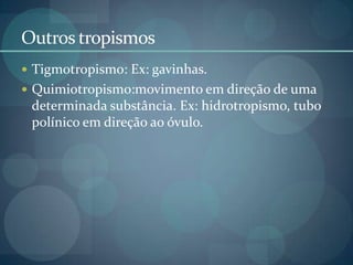 Outros tropismos
 Tigmotropismo: Ex: gavinhas.
 Quimiotropismo:movimento em direção de uma
determinada substância. Ex: hidrotropismo, tubo
polínico em direção ao óvulo.
 