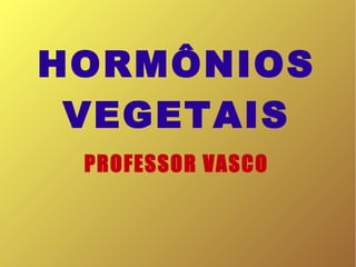 HORMÔNIOS
VEGETAIS
PROFESSOR VASCO
 