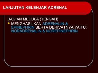 LANJUTAN KELENJAR ADRENAL

 BAGIAN MEDULA (TENGAH)
  MENGHASILKAN ADRENALIN &
   EPINEPHRIN SERTA DERIVATNYA YAITU:
   NORADRENALIN & NOREPINEPHRIN
 