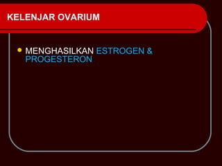 KELENJAR OVARIUM


  MENGHASILKAN   ESTROGEN &
   PROGESTERON
 