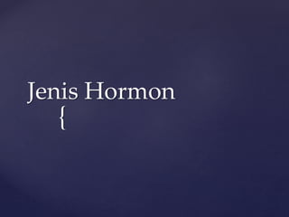 {
Jenis Hormon
 