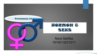 HORMON &
SEKS
Pertemuan 10
Nora Sartika
1910013221011
 