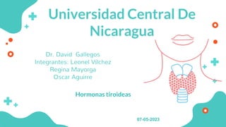 Universidad Central De
Nicaragua
Dr. David Gallegos
Integrantes: Leonel Vílchez
Regina Mayorga
Oscar Aguirre
01
Hormonas tiroideas
07-05-2023
 