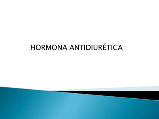 HORMONA ANTIDIURÉTICA
 