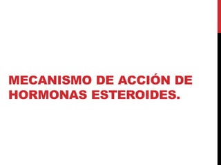 MECANISMO DE ACCIÓN DE
HORMONAS ESTEROIDES.
 