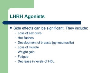 LHRH Agonists Side effects can be significant. They include:  Loss of sex drive Hot flashes Development of breasts (gynecomastia) Loss of muscle Weight gain Fatigue Decrease in levels of HDL 