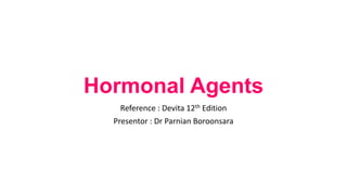 Hormonal Agents
Reference : Devita 12th Edition
Presentor : Dr Parnian Boroonsara
 