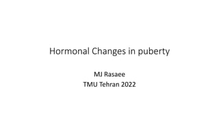 Hormonal Changes in puberty
MJ Rasaee
TMU Tehran 2022
 