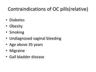 Contraindications of OC pills(relative)
• Diabetes
• Obesity
• Smoking
• Undiagnosed vaginal bleeding
• Age above 35 years
• Migraine
• Gall bladder disease
 