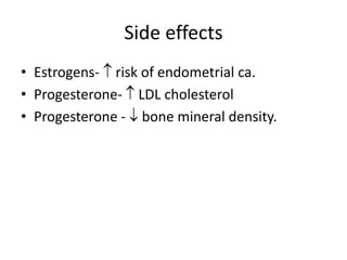 Side effects
• Estrogens-  risk of endometrial ca.
• Progesterone-  LDL cholesterol
• Progesterone -  bone mineral density.
 