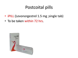 Postcoital pills
• iPILL (Levonorgestrel 1.5 mg ;single tab)
• To be taken within 72 hrs.
 