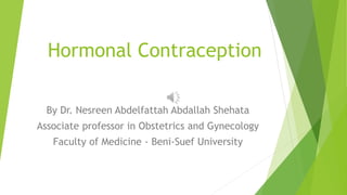 Hormonal Contraception
By Dr. Nesreen Abdelfattah Abdallah Shehata
Associate professor in Obstetrics and Gynecology
Faculty of Medicine - Beni-Suef University
 