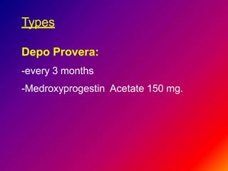 Depo Provera:
-every 3 months
-Medroxyprogestin Acetate 150 mg.
Types
 