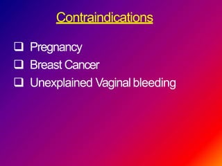 Contraindications
 Pregnancy
 Breast Cancer
 Unexplained Vaginalbleeding
 