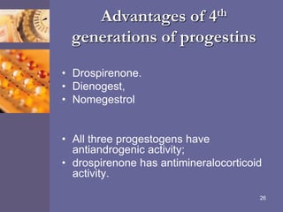 Advantages of 4th
generations of progestins
• Drospirenone.
• Dienogest,
• Nomegestrol
• All three progestogens have
antiandrogenic activity;
• drospirenone has antimineralocorticoid
activity.
26
 