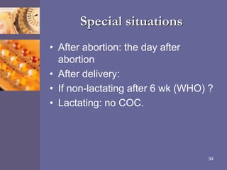 Special situations
• After abortion: the day after
abortion
• After delivery:
• If non-lactating after 6 wk (WHO) ?
• Lactating: no COC.
34
 