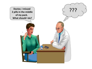 ???Doctor, I missed
2 pills in the middle
of my pack.
What should I do?
 