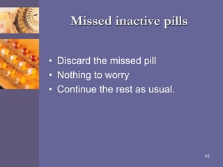 Missed inactive pills
• Discard the missed pill
• Nothing to worry
• Continue the rest as usual.
42
 
