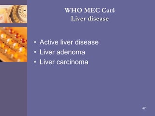 WHO MEC Cat4
Liver disease
• Active liver disease
• Liver adenoma
• Liver carcinoma
47
 