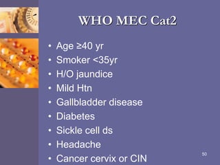 WHO MEC Cat2
• Age ≥40 yr
• Smoker <35yr
• H/O jaundice
• Mild Htn
• Gallbladder disease
• Diabetes
• Sickle cell ds
• Headache
• Cancer cervix or CIN
50
 
