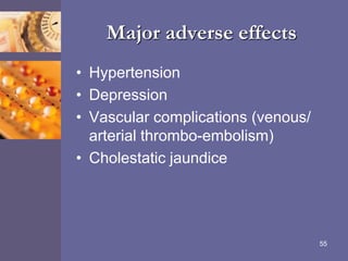 Major adverse effects
• Hypertension
• Depression
• Vascular complications (venous/
arterial thrombo-embolism)
• Cholestatic jaundice
55
 