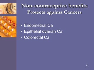 Non-contraceptive benefits
Protects against Cancers
• Endometrial Ca
• Epithelial ovarian Ca
• Colorectal Ca
61
 