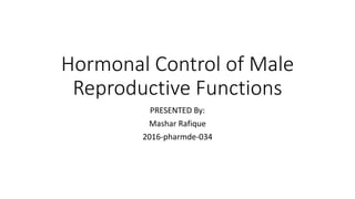 Hormonal Control of Male
Reproductive Functions
PRESENTED By:
Mashar Rafique
2016-pharmde-034
 