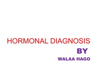 HORMONAL DIAGNOSIS
BY
WALAA HAGO
 