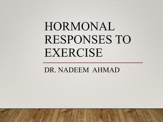 HORMONAL
RESPONSES TO
EXERCISE
DR. NADEEM AHMAD
 