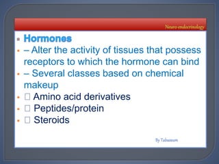  – Alter the activity of tissues that possess
receptors to which the hormone can bind
 – Several classes based on chemical
makeup
 Amino acid derivatives
 Peptides/protein
 Steroids
 