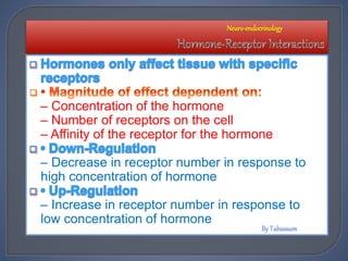– Concentration of the hormone
– Number of receptors on the cell
– Affinity of the receptor for the hormone
– Decrease in receptor number in response to
high concentration of hormone
– Increase in receptor number in response to
low concentration of hormone
Neuro-endocrinology
 