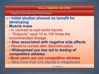  Muscle mass
– In contrast to real-world reports
“Subjects” used 10 to 100 times the
recommended dosage
 • Also associated with negative side effects
– Revert to normal after discontinuation
 • Widespread use has led to testing of
competitive athletes
• Most users are not competitive athletes
– Take more than one steroid in megadoses
 