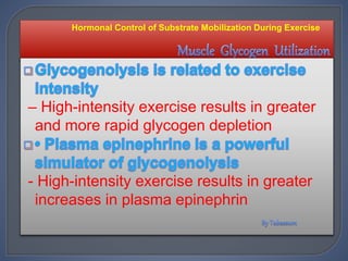– High-intensity exercise results in greater
and more rapid glycogen depletion
- High-intensity exercise results in greater
increases in plasma epinephrin
Hormonal Control of Substrate Mobilization During Exercise
 