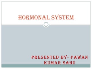 PRESENTED BY- PAWAN
KUMAR SAHU
Hormonal System
 