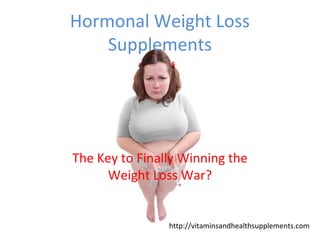 Hormonal Weight Loss
Supplements

The Key to Finally Winning the
Weight Loss War?

http://vitaminsandhealthsupplements.com

 