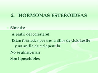 2.  HORMONAS   ESTEROIDEAS Síntesis: A partir del colesterol Estan formadas por tres anillos de ciclohexilo y un anillo de ciclopentilo No se almacenan Son liposolubles 