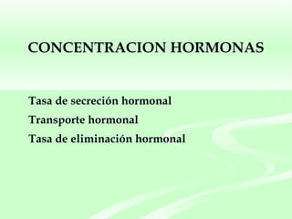 CONCENTRACION HORMONAS Tasa de secreción hormonal Transporte hormonal Tasa de eliminación hormonal 