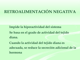 RETROALIMENTACIÓN NEGATIVA Impide la hiperactividad del sistema Se basa en el grado de actividad del tejido diana. Cuando la actividad del tejido diana es adecuada, se reduce la secreción adicional de la hormona 