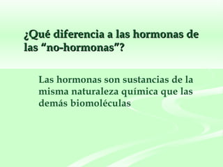 ¿Qué diferencia a las hormonas de las “no-hormonas”? Las hormonas son sustancias de la misma naturaleza química que las demás biomoléculas 