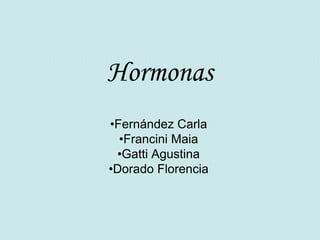 Hormonas
•Fernández Carla
  •Francini Maia
 •Gatti Agustina
•Dorado Florencia
 