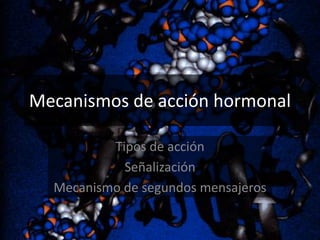 Mecanismos de acción hormonal
Tipos de acción
Señalización
Mecanismo de segundos mensajeros

 