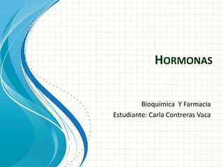 HORMONAS 
Bioquímica Y Farmacia 
Estudiante: Carla Contreras Vaca 
 