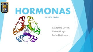 HORMONAS
Catherine Cortés
Nicole Murga
Carla Quiñones
LH / FSH / GnRH
 