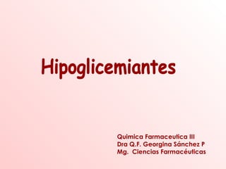 Hipoglicemiantes Quimica Farmaceutica III Dra Q.F. Georgina Sánchez P Mg.  Ciencias Farmacéuticas 